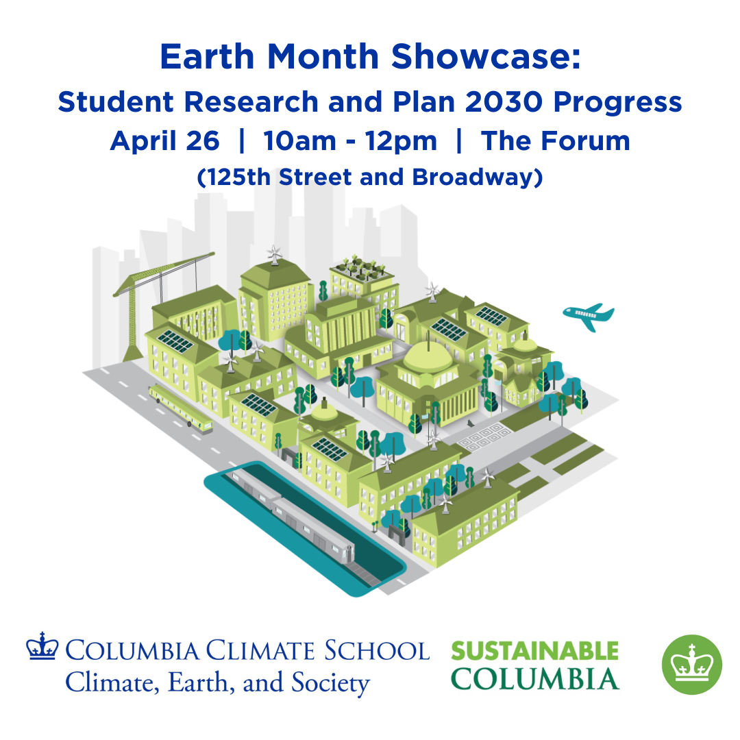Earth Month Showcase: Student Research and Plan 2030 Progress - April 26 10am-12pm, The Forum (125th Street and Broadway) hosted by Columbia Climate School and Sustainable Columbia